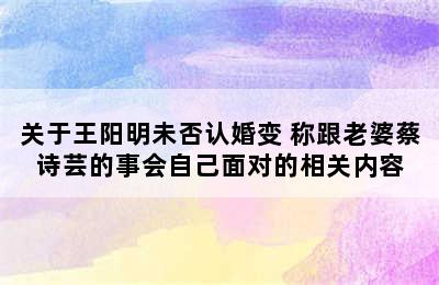 关于王阳明未否认婚变 称跟老婆蔡诗芸的事会自己面对的相关内容